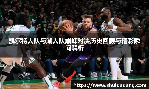 凯尔特人队与湖人队巅峰对决历史回顾与精彩瞬间解析