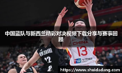 中国蓝队与新西兰精彩对决视频下载分享与赛事回顾
