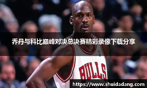 乔丹与科比巅峰对决总决赛精彩录像下载分享
