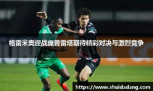 格雷米奥迎战庞普雷塔期待精彩对决与激烈竞争